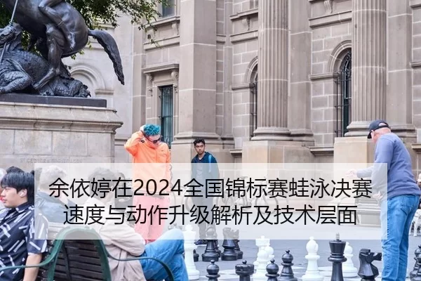 余依婷在2024全国锦标赛蛙泳决赛速度与动作升级解析及技术层面